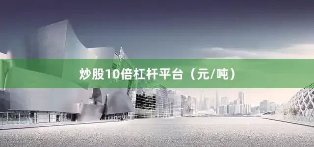 炒股10倍杠杆平台（元/吨）
