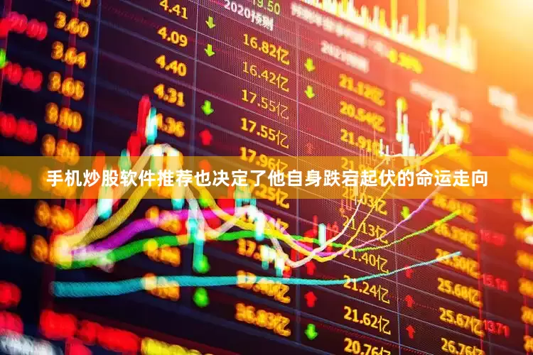 手机炒股软件推荐也决定了他自身跌宕起伏的命运走向