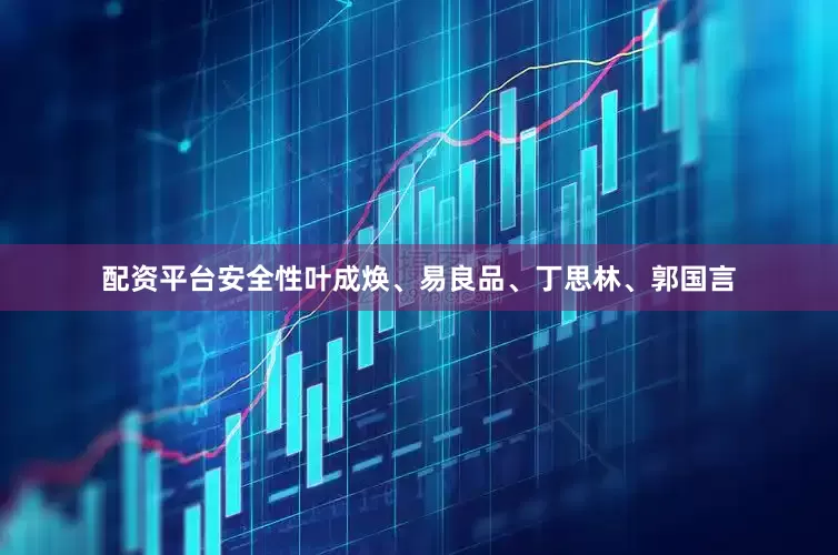 配资平台安全性叶成焕、易良品、丁思林、郭国言