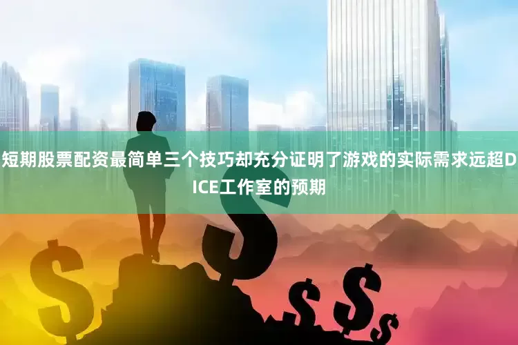 短期股票配资最简单三个技巧却充分证明了游戏的实际需求远超DICE工作室的预期