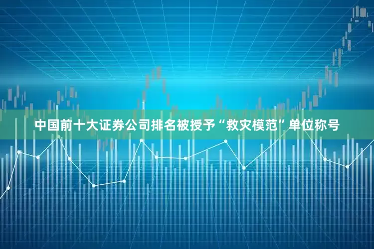 中国前十大证券公司排名被授予“救灾模范”单位称号
