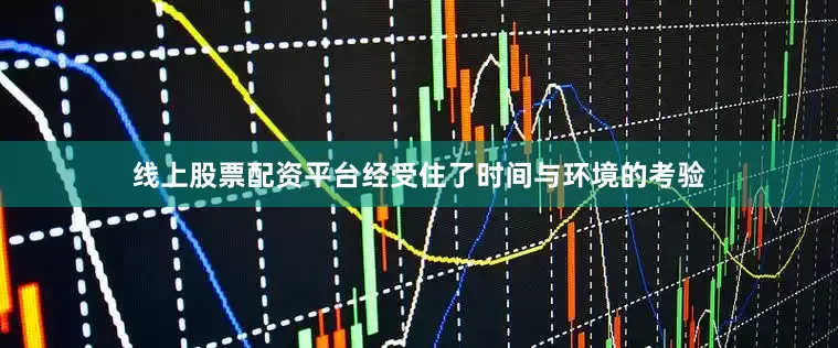 线上股票配资平台经受住了时间与环境的考验